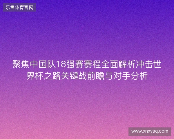 聚焦中国队18强赛赛程全面解析冲击世界杯之路关键战前瞻与对手分析