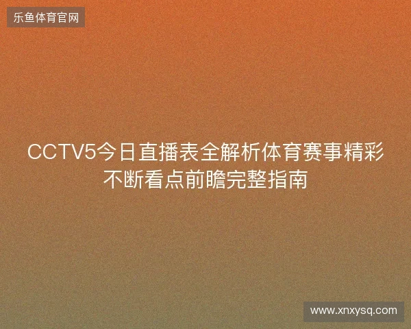 CCTV5今日直播表全解析体育赛事精彩不断看点前瞻完整指南 CCTV5今日直播表全解析体育赛事精彩不断看点前瞻完整指南