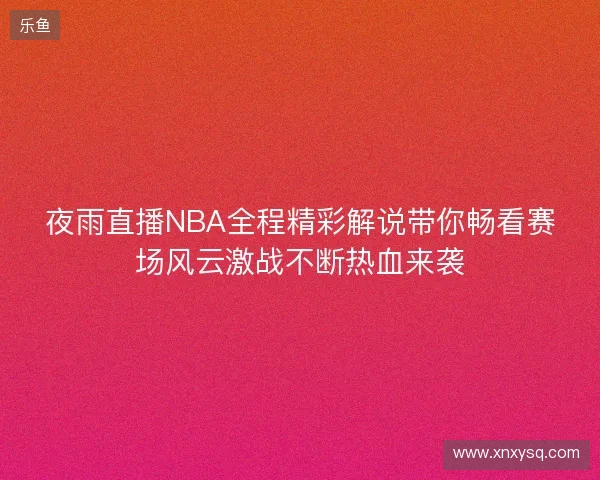 夜雨直播NBA全程精彩解说带你畅看赛场风云激战不断热血来袭 夜雨直播NBA全程精彩解说带你畅看赛场风云激战不断热血来袭