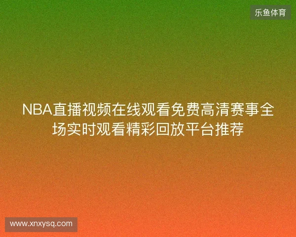 NBA直播视频在线观看免费高清赛事全场实时观看精彩回放平台推荐 NBA直播视频在线观看免费高清赛事全场实时观看精彩回放平台推荐