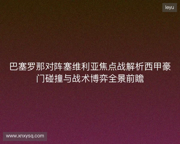 巴塞罗那对阵塞维利亚焦点战解析西甲豪门碰撞与战术博弈全景前瞻 巴塞罗那对阵塞维利亚焦点战解析西甲豪门碰撞与战术博弈全景前瞻