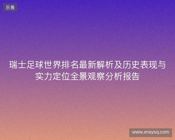 瑞士足球世界排名最新解析及历史表现与实力定位全景观察分析报告