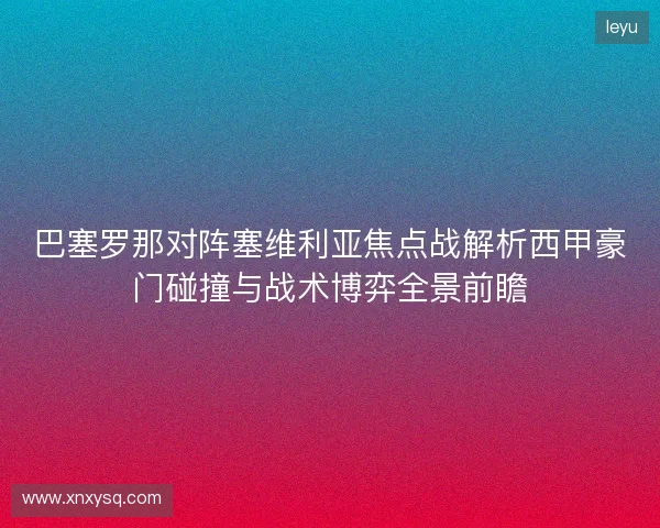 巴塞罗那对阵塞维利亚焦点战解析西甲豪门碰撞与战术博弈全景前瞻 巴塞罗那对阵塞维利亚焦点战解析西甲豪门碰撞与战术博弈全景前瞻